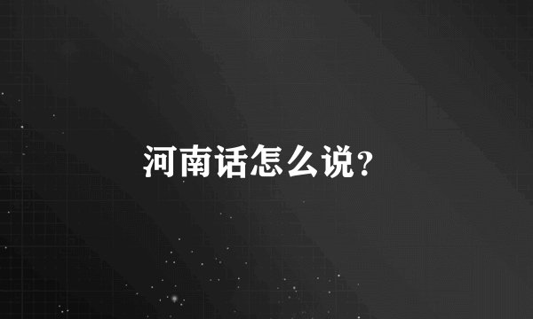 河南话怎么说?