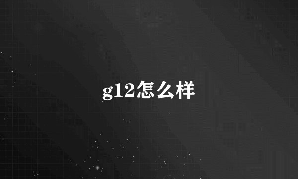 g12怎么样