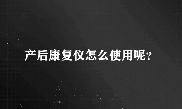 产后康复仪怎么使用呢？