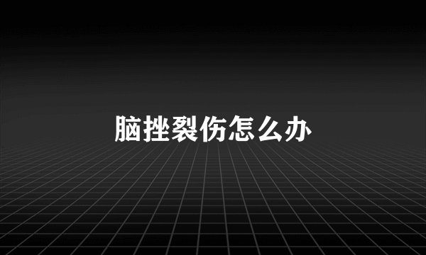 脑挫裂伤怎么办
