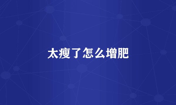 太瘦了怎么增肥
