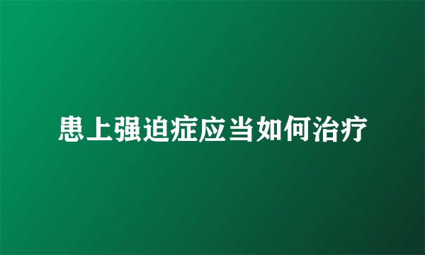 患上强迫症应当如何治疗