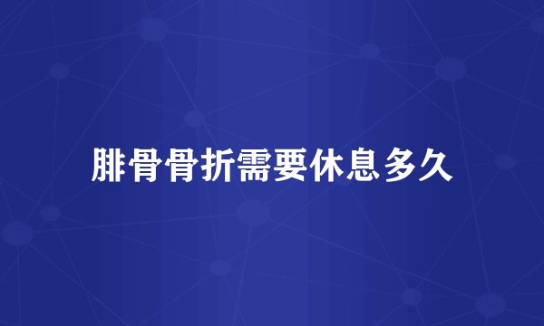 腓骨骨折需要休息多久