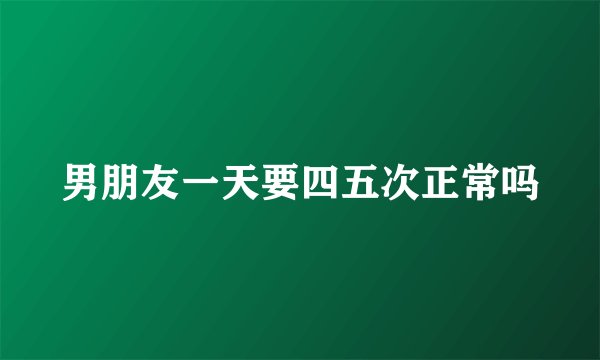 男朋友一天要四五次正常吗