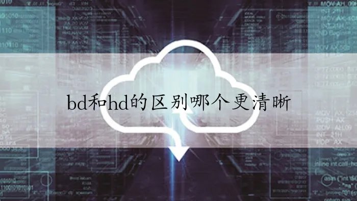 bd和hd的区别哪个更清晰
