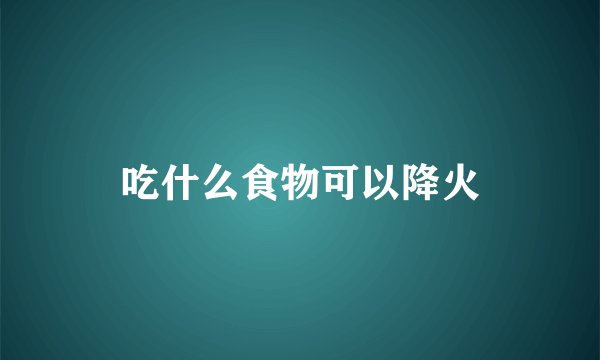 吃什么食物可以降火