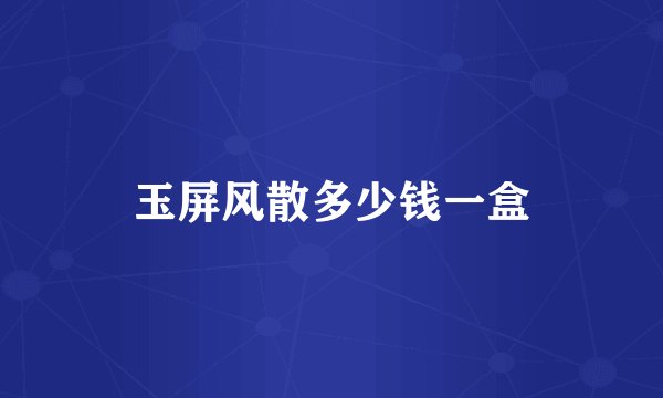玉屏风散多少钱一盒