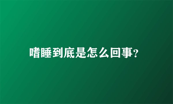 嗜睡到底是怎么回事？