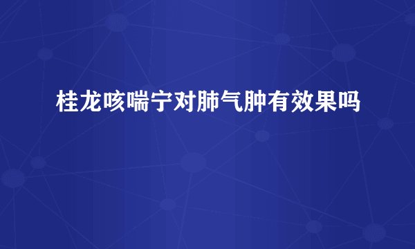 桂龙咳喘宁对肺气肿有效果吗