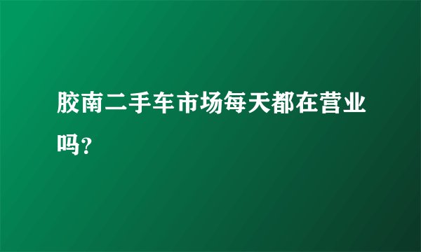 胶南二手车市场每天都在营业吗?