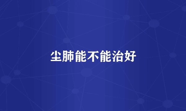 尘肺能不能治好