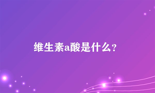 维生素a酸是什么？