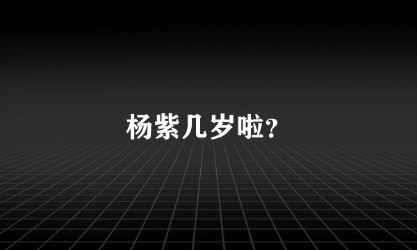 杨紫几岁啦？