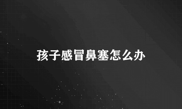 孩子感冒鼻塞怎么办