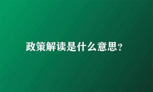 政策解读是什么意思？