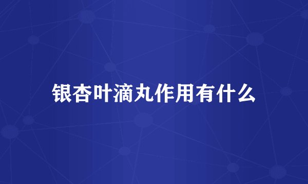 银杏叶滴丸作用有什么