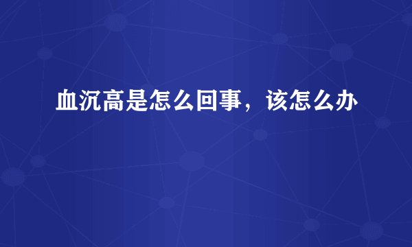 血沉高是怎么回事，该怎么办
