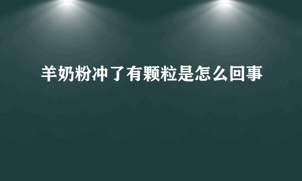 羊奶粉冲了有颗粒是怎么回事