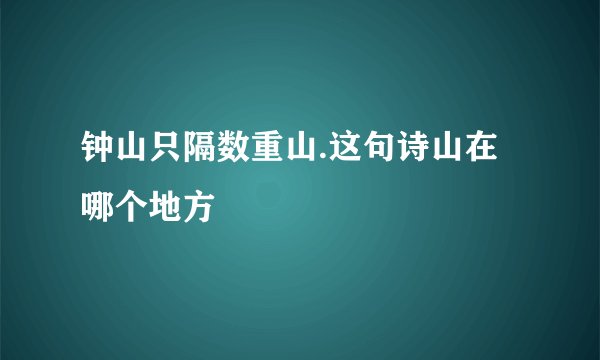 钟山只隔数重山.这句诗山在哪个地方