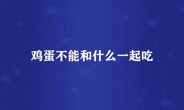 鸡蛋不能和什么一起吃