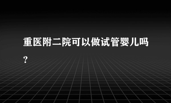重医附二院可以做试管婴儿吗?