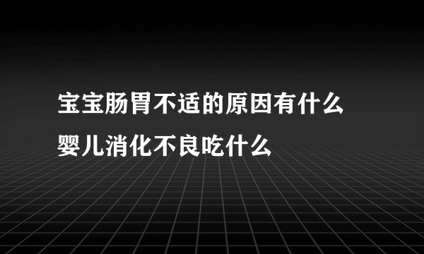 宝宝肠胃不适的原因有什么 婴儿消化不良吃什么