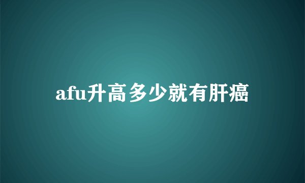 afu升高多少就有肝癌