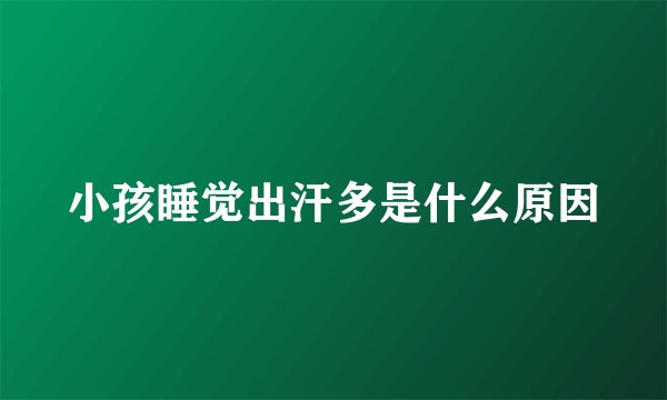 小孩睡觉出汗多是什么原因