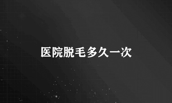 医院脱毛多久一次