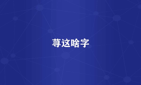 荨这啥字