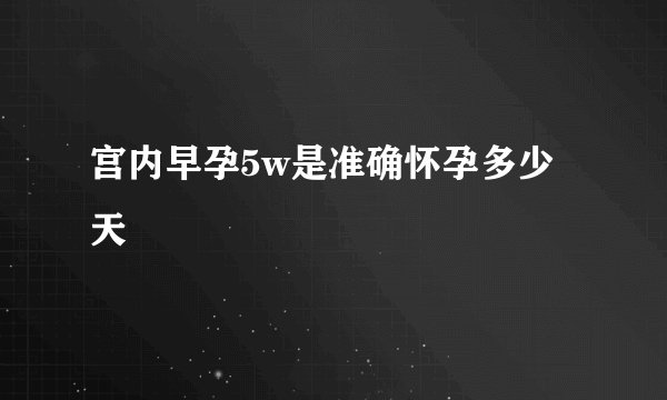 宫内早孕5w是准确怀孕多少天
