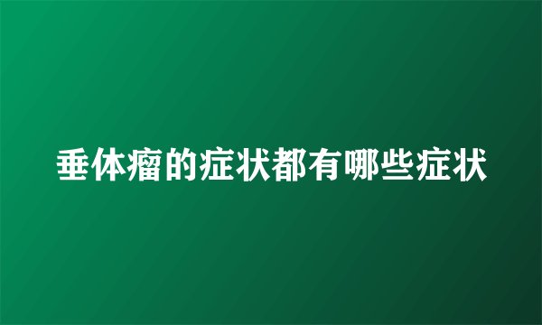 垂体瘤的症状都有哪些症状