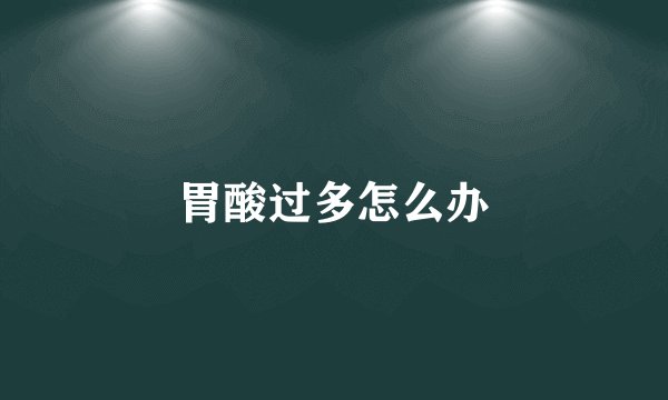 胃酸过多怎么办
