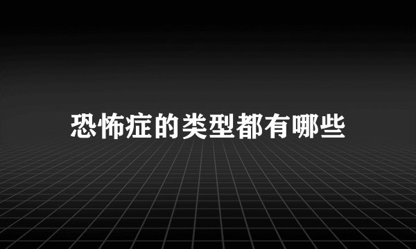 恐怖症的类型都有哪些