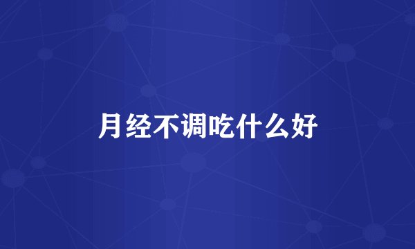 月经不调吃什么好