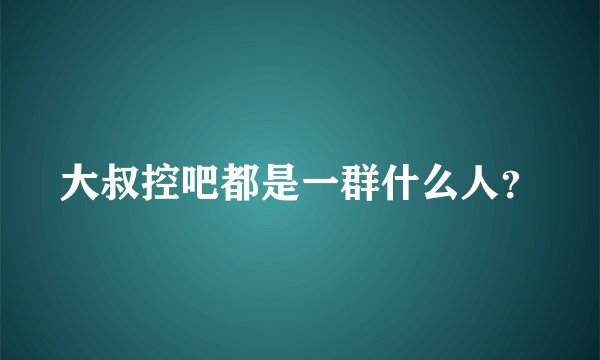 大叔控吧都是一群什么人?