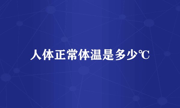 人体正常体温是多少℃