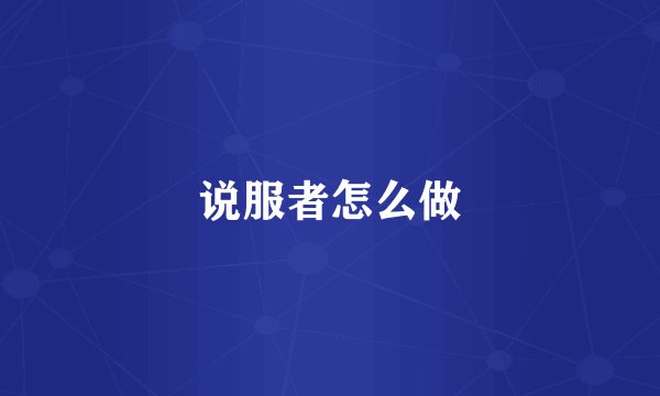 说服者怎么做