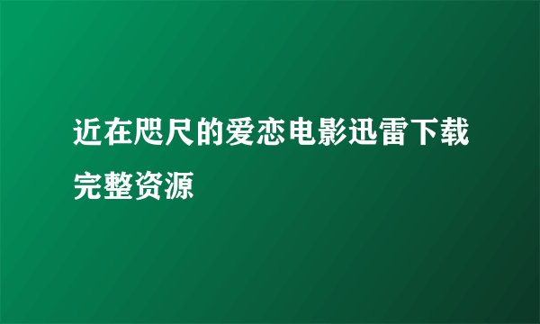 近在咫尺的爱恋电影迅雷下载完整资源