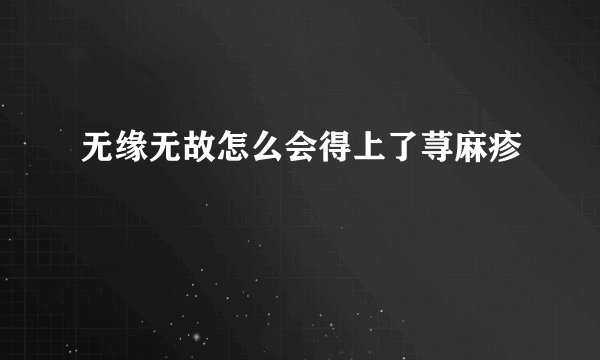 无缘无故怎么会得上了荨麻疹