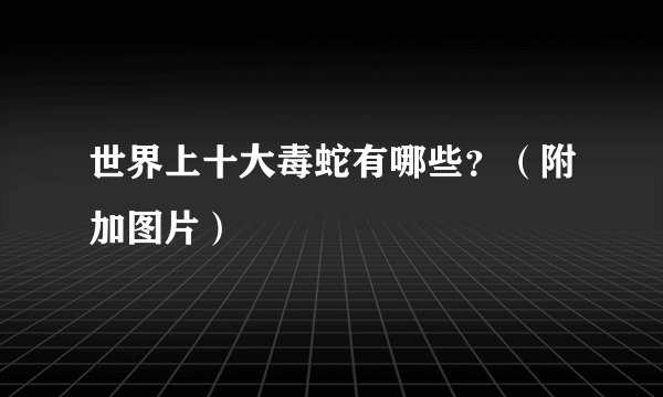 世界上十大毒蛇有哪些？（附加图片）