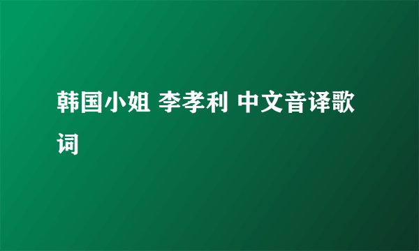 韩国小姐 李孝利 中文音译歌词