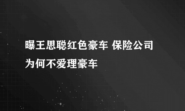 曝王思聪红色豪车 保险公司为何不爱理豪车