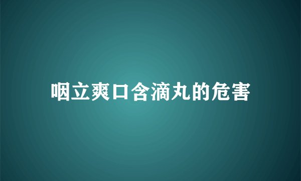 咽立爽口含滴丸的危害