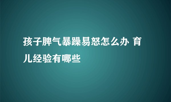 孩子脾气暴躁易怒怎么办 育儿经验有哪些
