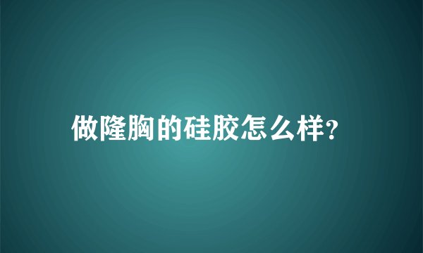 做隆胸的硅胶怎么样？