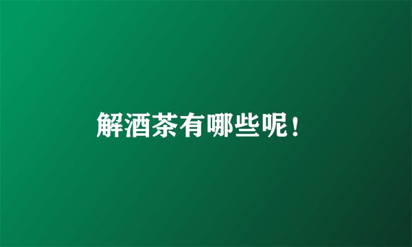 解酒茶有哪些呢！