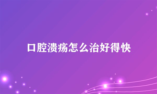 口腔溃疡怎么治好得快