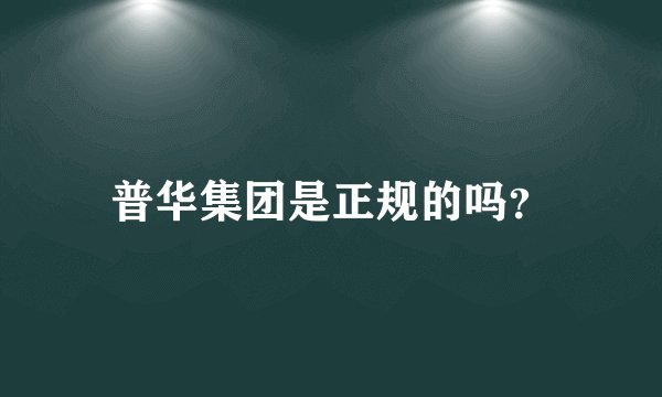 普华集团是正规的吗？