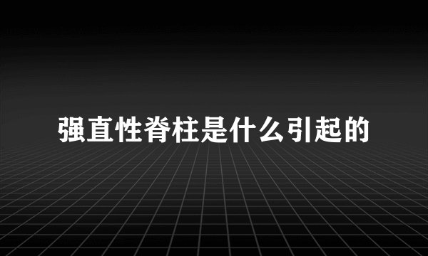 强直性脊柱是什么引起的